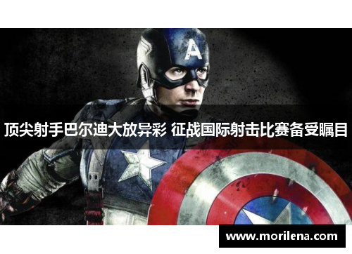 顶尖射手巴尔迪大放异彩 征战国际射击比赛备受瞩目