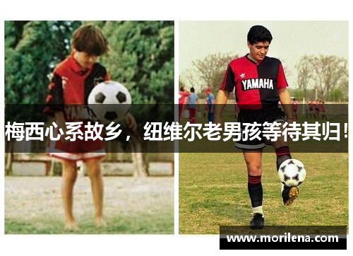 梅西心系故乡，纽维尔老男孩等待其归！
