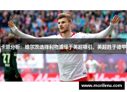 卡恩分析：维尔茨选择利物浦缘于英超吸引，英超胜于德甲